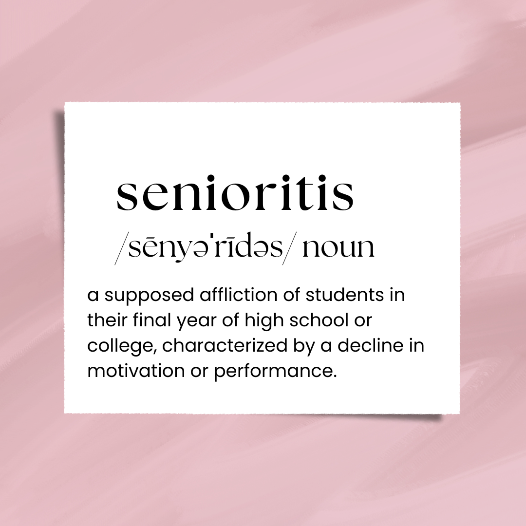 Senioritis: a supposed affliction of students in their final year of high school or college, characterized by a decline in motivation or performance.